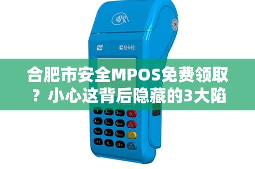 合肥市安全MPOS免费领取？小心这背后隐藏的3大陷阱！