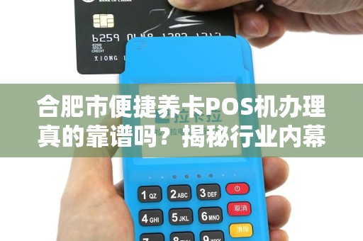 合肥市便捷养卡POS机办理真的靠谱吗?揭秘行业内幕与避坑指南! 合肥市便捷养卡POS机办理真的靠谱吗?揭秘行业内幕与避坑指南!