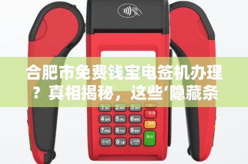 合肥市免费钱宝电签机办理？真相揭秘，这些‘隐藏条款’你可能不知道！