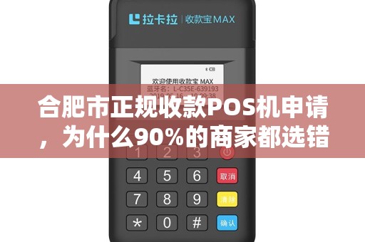 合肥市正规收款POS机申请，为什么90%的商家都选错了？
