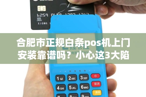 合肥市正规白条pos机上门安装靠谱吗？小心这3大陷阱！
