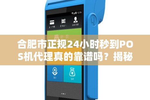 合肥市正规24小时秒到POS机代理真的靠谱吗？揭秘行业内幕与避坑指南！