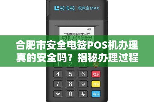 合肥市安全电签POS机办理真的安全吗？揭秘办理过程中的3大陷阱！