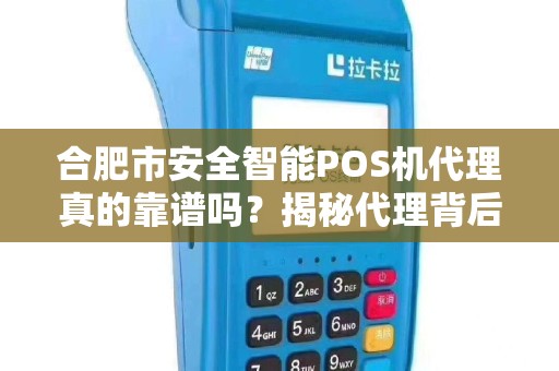 合肥市安全智能POS机代理真的靠谱吗？揭秘代理背后的5大陷阱与机遇！