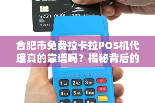 合肥市免费拉卡拉POS机代理真的靠谱吗？揭秘背后的免费陷阱！