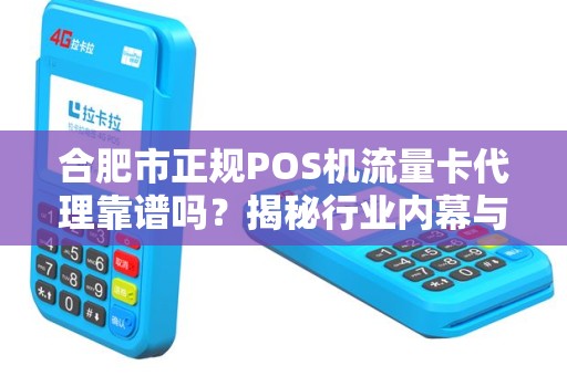 合肥市正规POS机流量卡代理靠谱吗？揭秘行业内幕与避坑指南！
