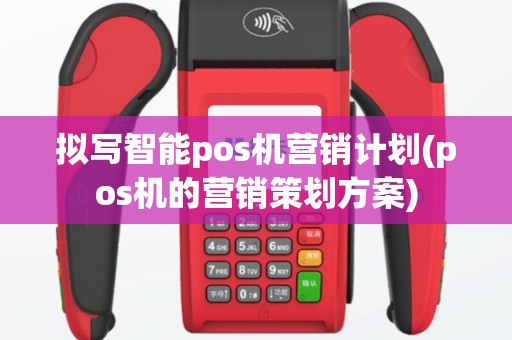 拟写智能pos机营销计划(pos机的营销策划方案)