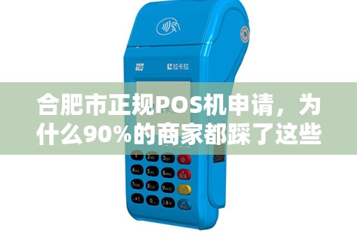 合肥市正规POS机申请，为什么90%的商家都踩了这些坑？揭秘安全办理的5大关键！
