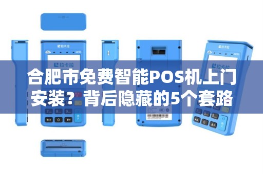 合肥市免费智能POS机上门安装？背后隐藏的5个套路你必须知道！