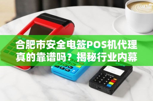 合肥市安全电签POS机代理真的靠谱吗?揭秘行业内幕与避坑指南! 合肥市安全电签POS机代理真的靠谱吗?揭秘行业内幕与避坑指南!