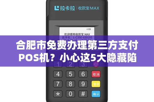 合肥市免费办理第三方支付POS机？小心这5大隐藏陷阱！