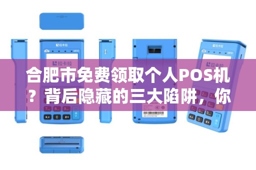 合肥市免费领取个人POS机？背后隐藏的三大陷阱，你中招了吗？