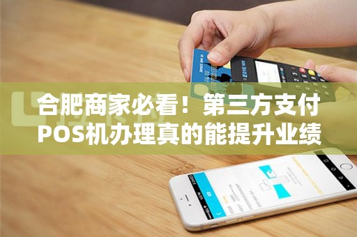 合肥商家必看！第三方支付POS机办理真的能提升业绩？揭秘背后的5大优势！