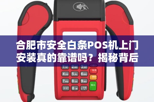 合肥市安全白条POS机上门安装真的靠谱吗？揭秘背后的5大陷阱！