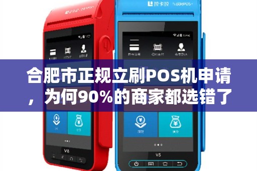 合肥市正规立刷POS机申请，为何90%的商家都选错了？揭秘避坑指南！