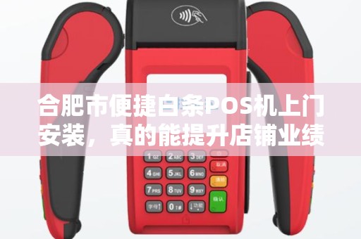 合肥市便捷白条POS机上门安装，真的能提升店铺业绩吗？揭秘背后隐藏的3大陷阱！