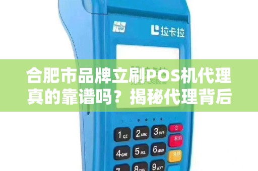 合肥市品牌立刷POS机代理真的靠谱吗？揭秘代理背后的暴利与陷阱！