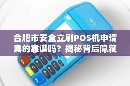 合肥市安全立刷POS机申请真的靠谱吗？揭秘背后隐藏的5大风险！