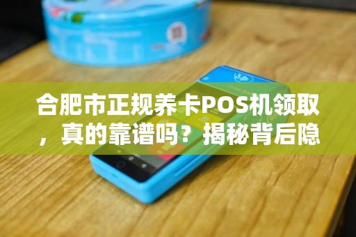合肥市正规养卡POS机领取，真的靠谱吗？揭秘背后隐藏的3大风险！