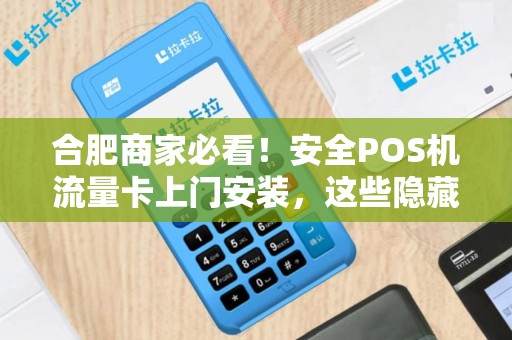合肥商家必看！安全POS机流量卡上门安装，这些隐藏风险你了解吗？