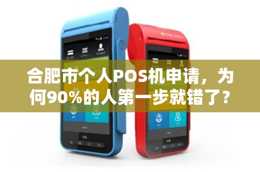 合肥市个人POS机申请，为何90%的人第一步就错了？揭秘品牌POS机申请的3大陷阱与5个必知技巧