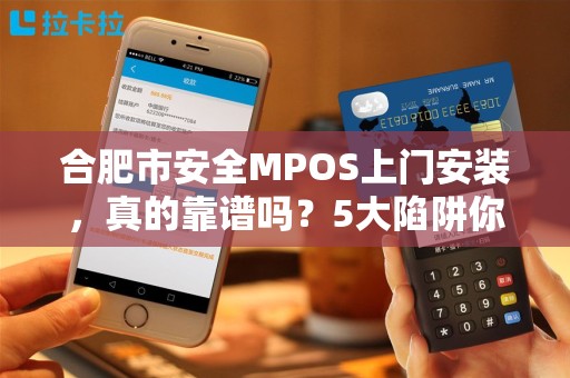 合肥市安全MPOS上门安装，真的靠谱吗？5大陷阱你必须知道！