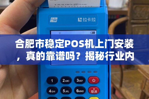 合肥市稳定POS机上门安装，真的靠谱吗？揭秘行业内幕与避坑指南！