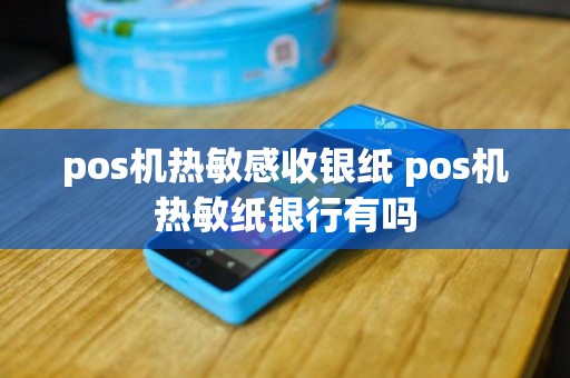 pos机热敏感收银纸 pos机热敏纸银行有吗