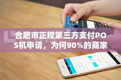 合肥市正规第三方支付POS机申请，为何90%的商家都踩过这些坑？