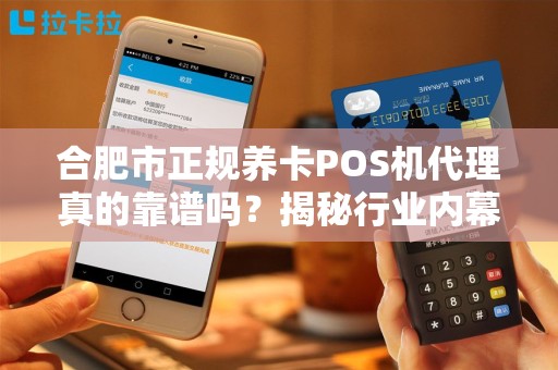 合肥市正规养卡POS机代理真的靠谱吗？揭秘行业内幕与避坑指南！