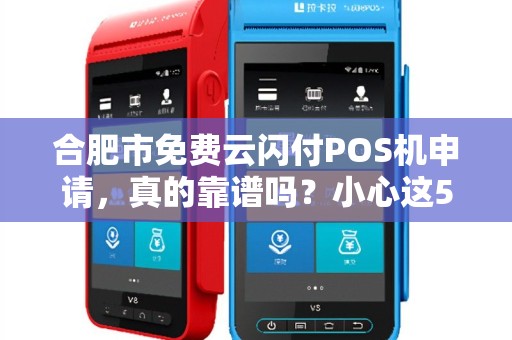 合肥市免费云闪付POS机申请，真的靠谱吗？小心这5大隐藏陷阱！