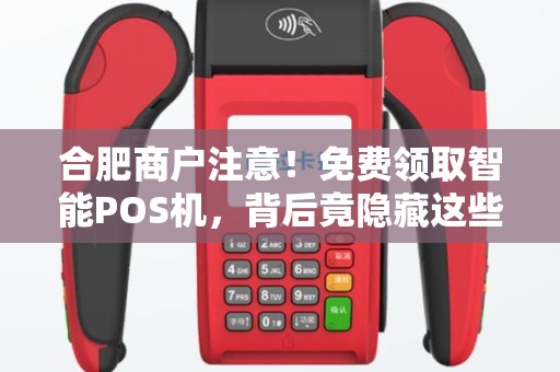 合肥商户注意！免费领取智能POS机，背后竟隐藏这些‘套路’
