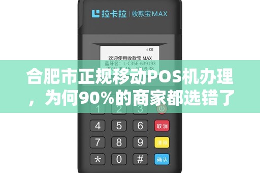 合肥市正规移动POS机办理，为何90%的商家都选错了？真相让人震惊！