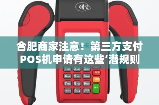 合肥商家注意！第三方支付POS机申请有这些‘潜规则’90%的人都不知道！