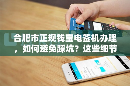 合肥市正规钱宝电签机办理，如何避免踩坑？这些细节你必须知道！