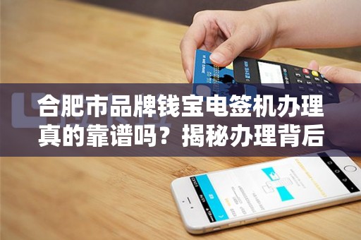 合肥市品牌钱宝电签机办理真的靠谱吗？揭秘办理背后的5大陷阱与3个必知技巧！