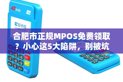 合肥市正规MPOS免费领取？小心这5大陷阱，别被坑了！