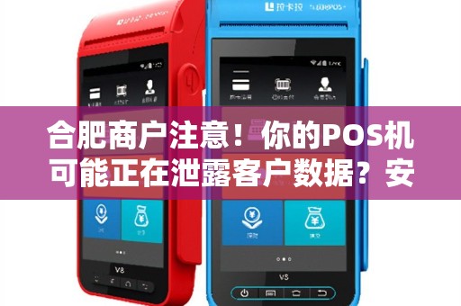合肥商户注意！你的POS机可能正在泄露客户数据？安全智能POS机上门安装刻不容缓！