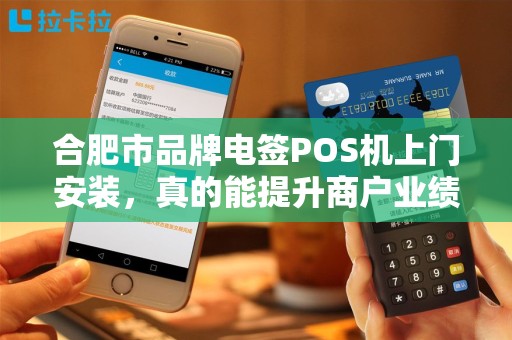合肥市品牌电签POS机上门安装，真的能提升商户业绩吗？揭秘背后的3大关键！