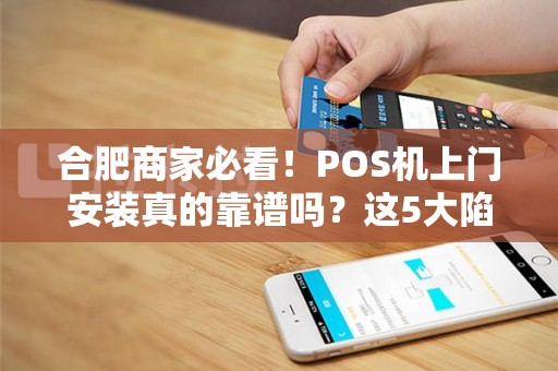 合肥商家必看！POS机上门安装真的靠谱吗？这5大陷阱你可能不知道！