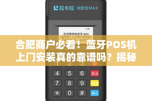 合肥商户必看！蓝牙POS机上门安装真的靠谱吗？揭秘背后隐藏的3大陷阱！