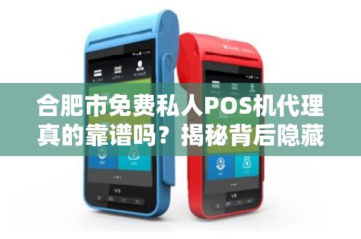 合肥市免费私人POS机代理真的靠谱吗？揭秘背后隐藏的三大陷阱！