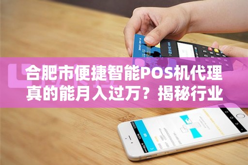 合肥市便捷智能POS机代理真的能月入过万？揭秘行业内幕与赚钱真相！