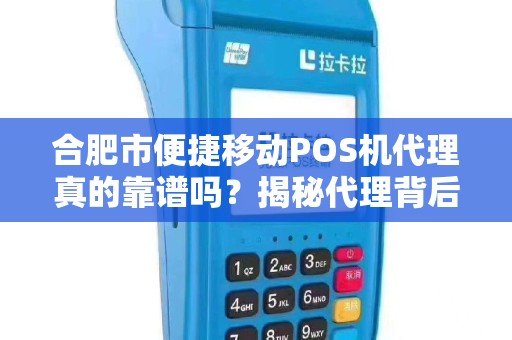 合肥市便捷移动POS机代理真的靠谱吗？揭秘代理背后的5大陷阱与3个关键选择标准！