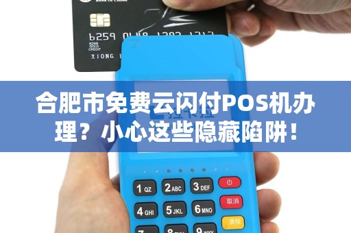 合肥市免费云闪付POS机办理？小心这些隐藏陷阱！