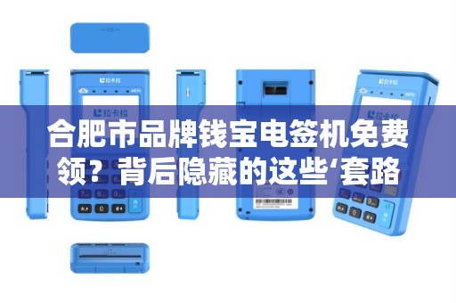 合肥市品牌钱宝电签机免费领？背后隐藏的这些‘套路’你一定要知道！