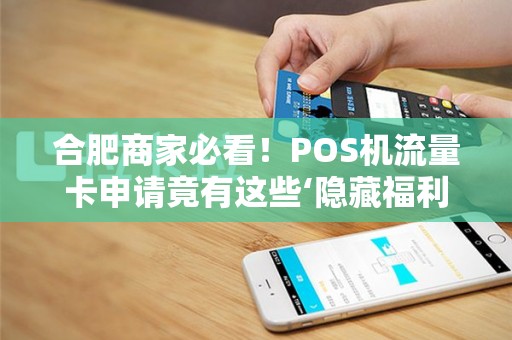 合肥商家必看！POS机流量卡申请竟有这些‘隐藏福利’