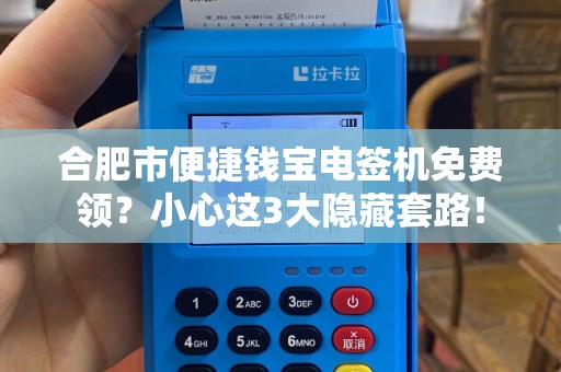 合肥市便捷钱宝电签机免费领？小心这3大隐藏套路！