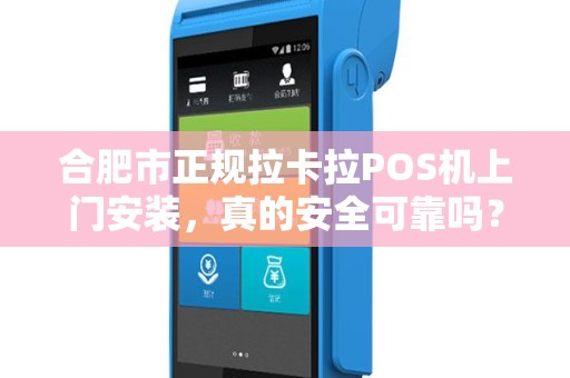 合肥市正规拉卡拉POS机上门安装，真的安全可靠吗？揭秘3大避坑指南！