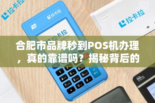 合肥市品牌秒到POS机办理，真的靠谱吗？揭秘背后的5大陷阱！